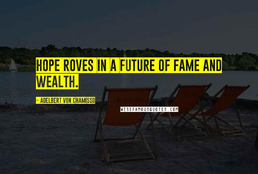 Adelbert Von Chamisso Quotes: Hope roves in a future of fame and wealth.