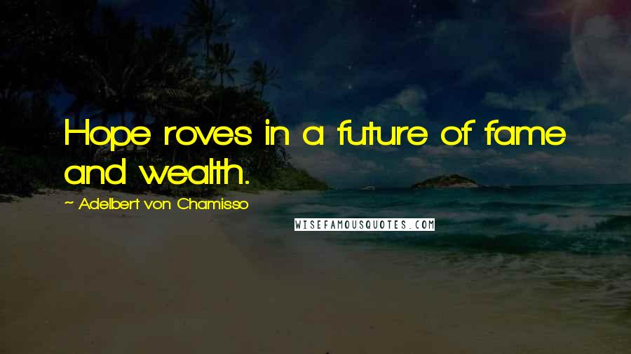 Adelbert Von Chamisso Quotes: Hope roves in a future of fame and wealth.