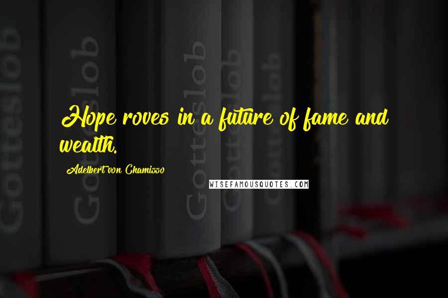 Adelbert Von Chamisso Quotes: Hope roves in a future of fame and wealth.