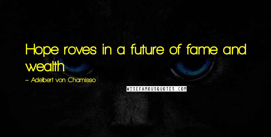 Adelbert Von Chamisso Quotes: Hope roves in a future of fame and wealth.