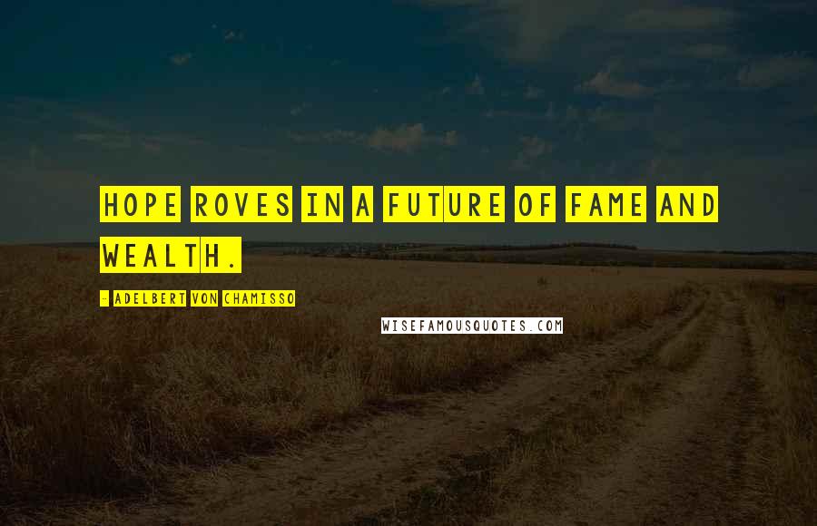 Adelbert Von Chamisso Quotes: Hope roves in a future of fame and wealth.