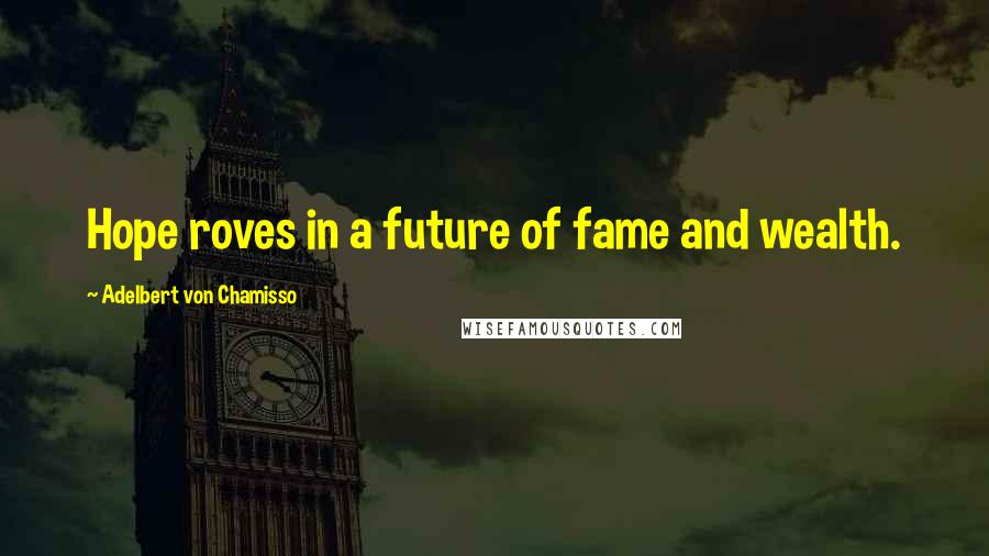 Adelbert Von Chamisso Quotes: Hope roves in a future of fame and wealth.
