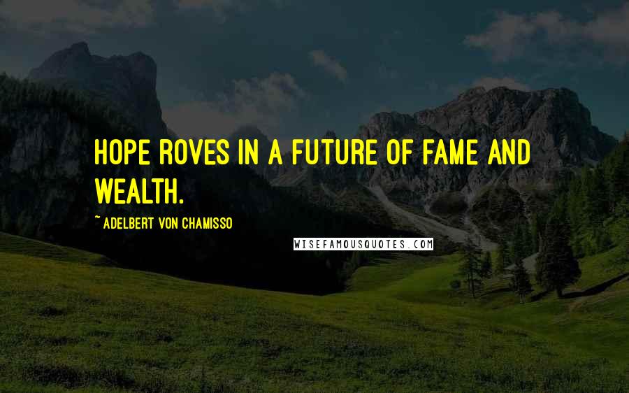 Adelbert Von Chamisso Quotes: Hope roves in a future of fame and wealth.