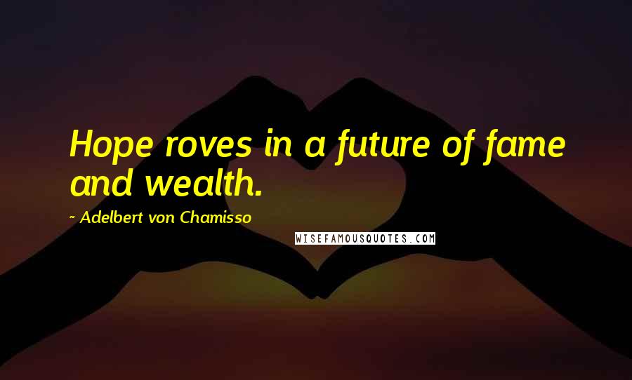 Adelbert Von Chamisso Quotes: Hope roves in a future of fame and wealth.