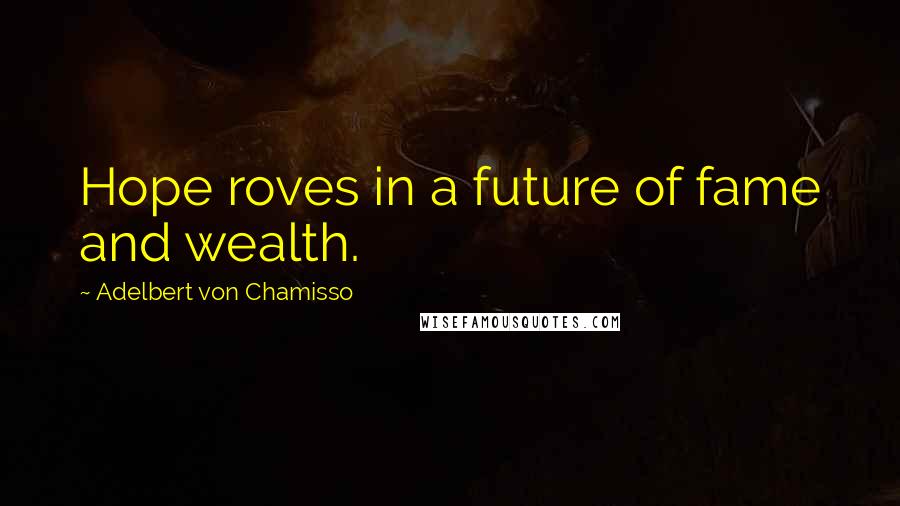 Adelbert Von Chamisso Quotes: Hope roves in a future of fame and wealth.