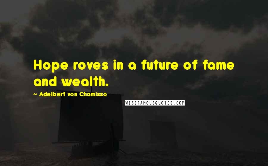 Adelbert Von Chamisso Quotes: Hope roves in a future of fame and wealth.