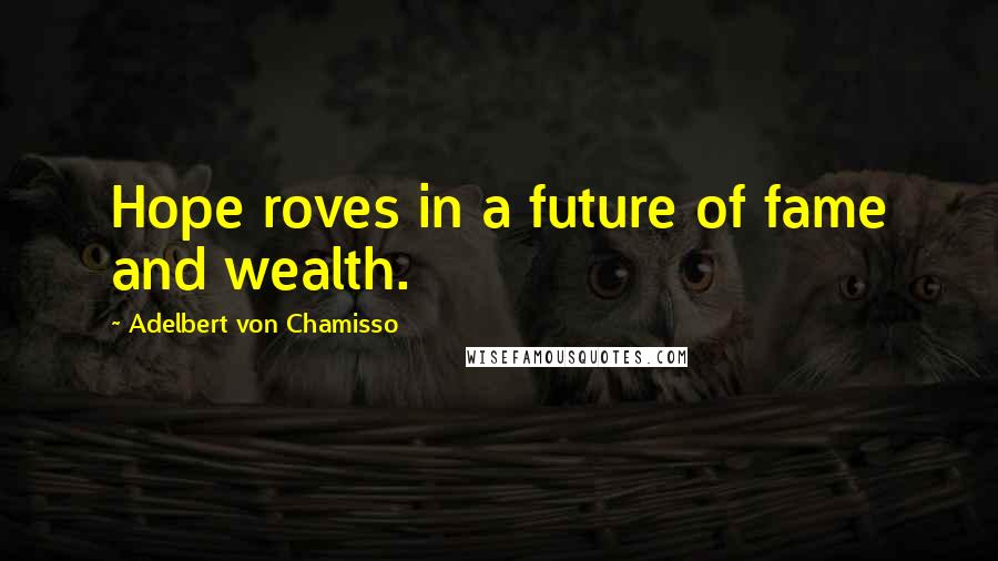 Adelbert Von Chamisso Quotes: Hope roves in a future of fame and wealth.