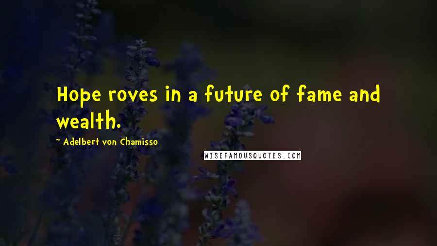 Adelbert Von Chamisso Quotes: Hope roves in a future of fame and wealth.