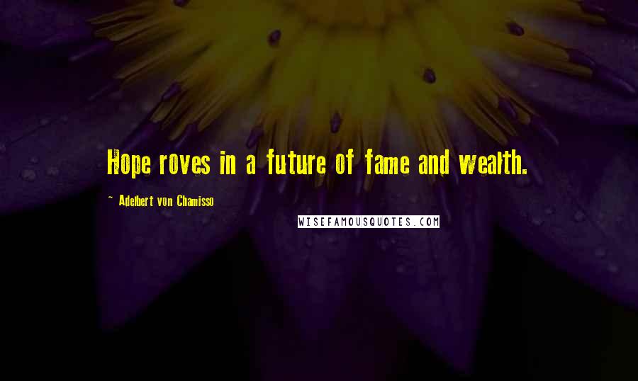 Adelbert Von Chamisso Quotes: Hope roves in a future of fame and wealth.