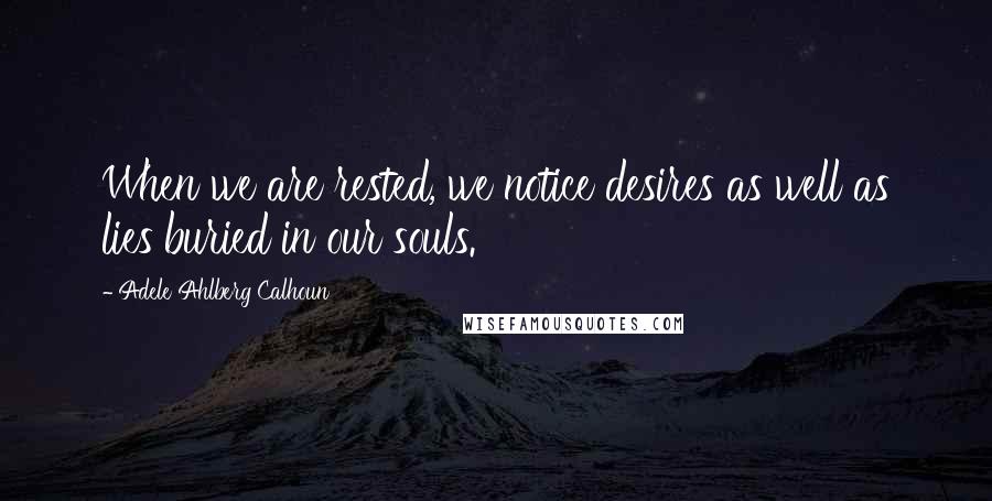 Adele Ahlberg Calhoun Quotes: When we are rested, we notice desires as well as lies buried in our souls.