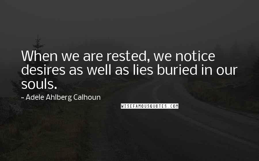 Adele Ahlberg Calhoun Quotes: When we are rested, we notice desires as well as lies buried in our souls.