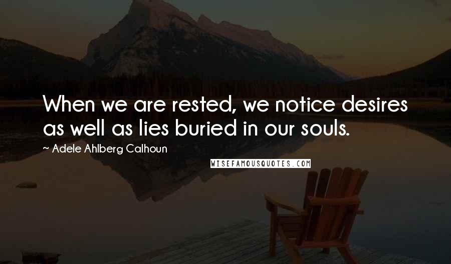 Adele Ahlberg Calhoun Quotes: When we are rested, we notice desires as well as lies buried in our souls.
