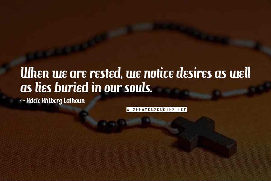 Adele Ahlberg Calhoun Quotes: When we are rested, we notice desires as well as lies buried in our souls.