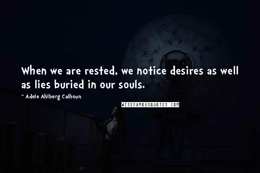 Adele Ahlberg Calhoun Quotes: When we are rested, we notice desires as well as lies buried in our souls.