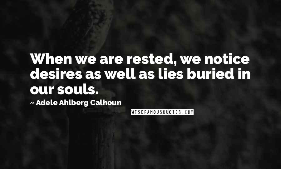 Adele Ahlberg Calhoun Quotes: When we are rested, we notice desires as well as lies buried in our souls.