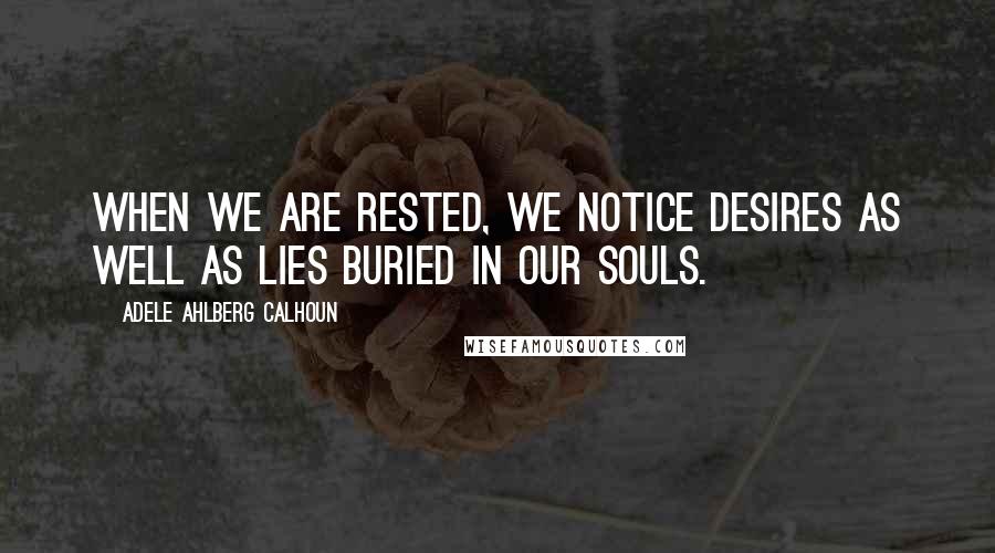 Adele Ahlberg Calhoun Quotes: When we are rested, we notice desires as well as lies buried in our souls.