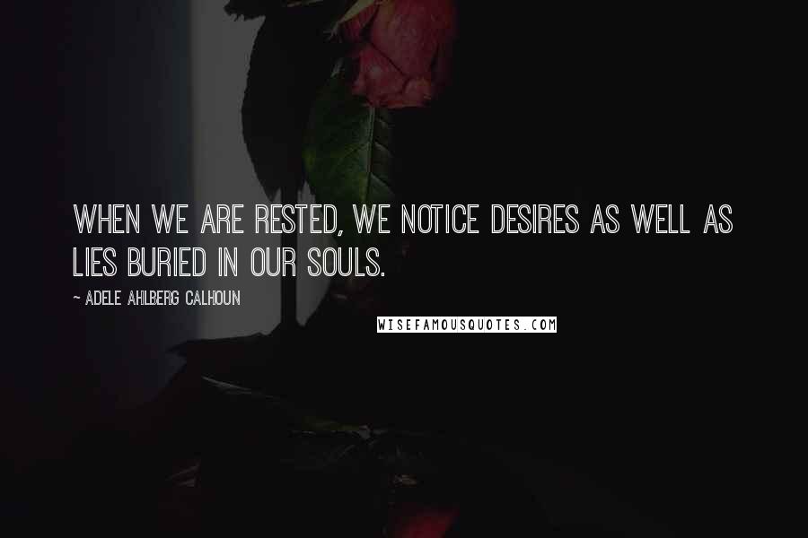 Adele Ahlberg Calhoun Quotes: When we are rested, we notice desires as well as lies buried in our souls.