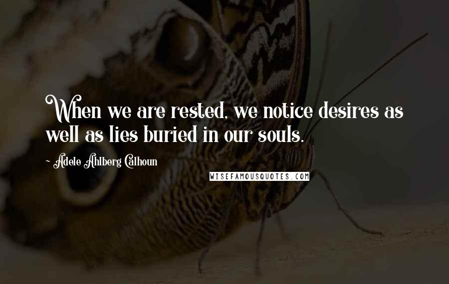 Adele Ahlberg Calhoun Quotes: When we are rested, we notice desires as well as lies buried in our souls.