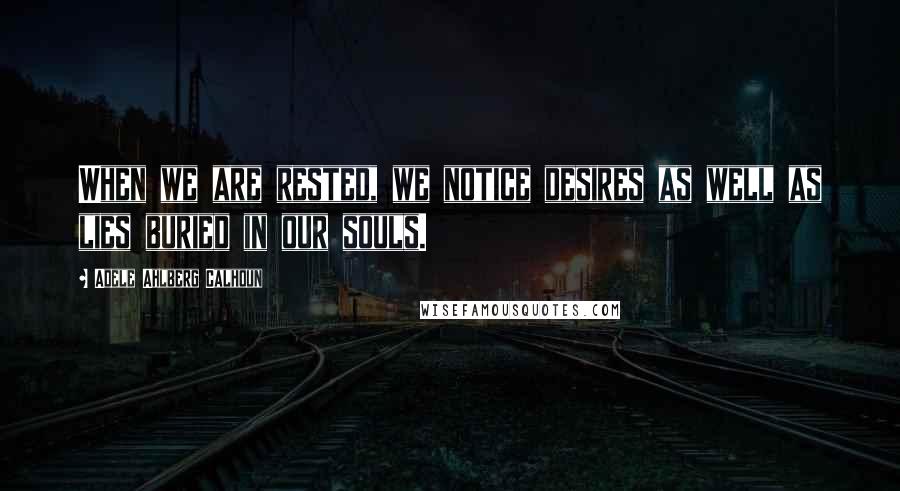Adele Ahlberg Calhoun Quotes: When we are rested, we notice desires as well as lies buried in our souls.