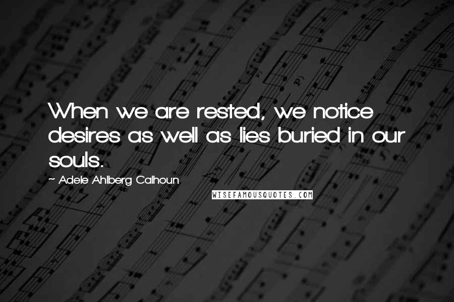 Adele Ahlberg Calhoun Quotes: When we are rested, we notice desires as well as lies buried in our souls.