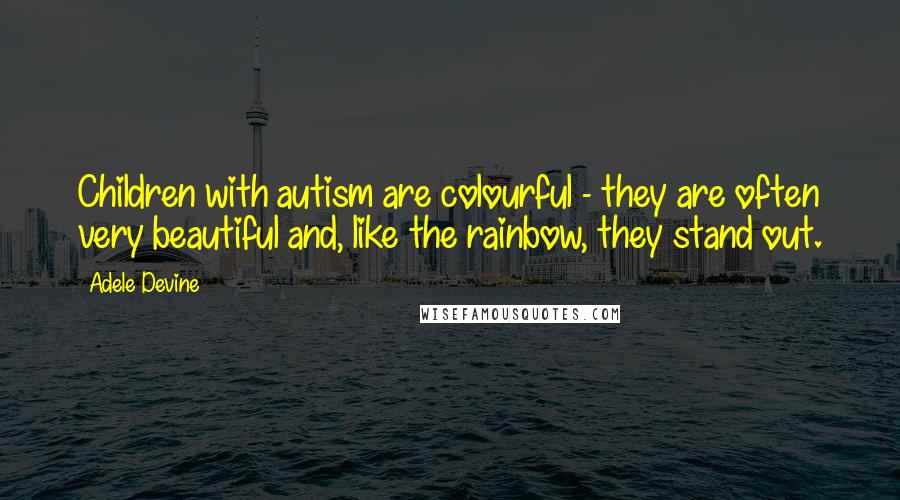 Adele Devine Quotes: Children with autism are colourful - they are often very beautiful and, like the rainbow, they stand out.