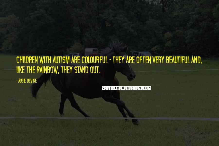 Adele Devine Quotes: Children with autism are colourful - they are often very beautiful and, like the rainbow, they stand out.