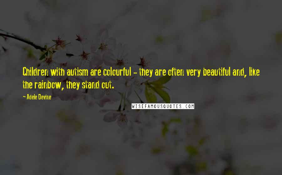 Adele Devine Quotes: Children with autism are colourful - they are often very beautiful and, like the rainbow, they stand out.