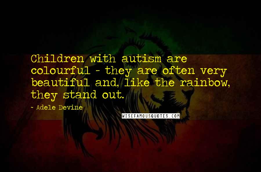 Adele Devine Quotes: Children with autism are colourful - they are often very beautiful and, like the rainbow, they stand out.