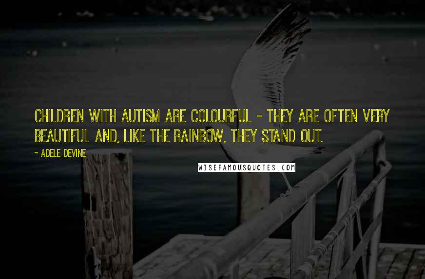 Adele Devine Quotes: Children with autism are colourful - they are often very beautiful and, like the rainbow, they stand out.