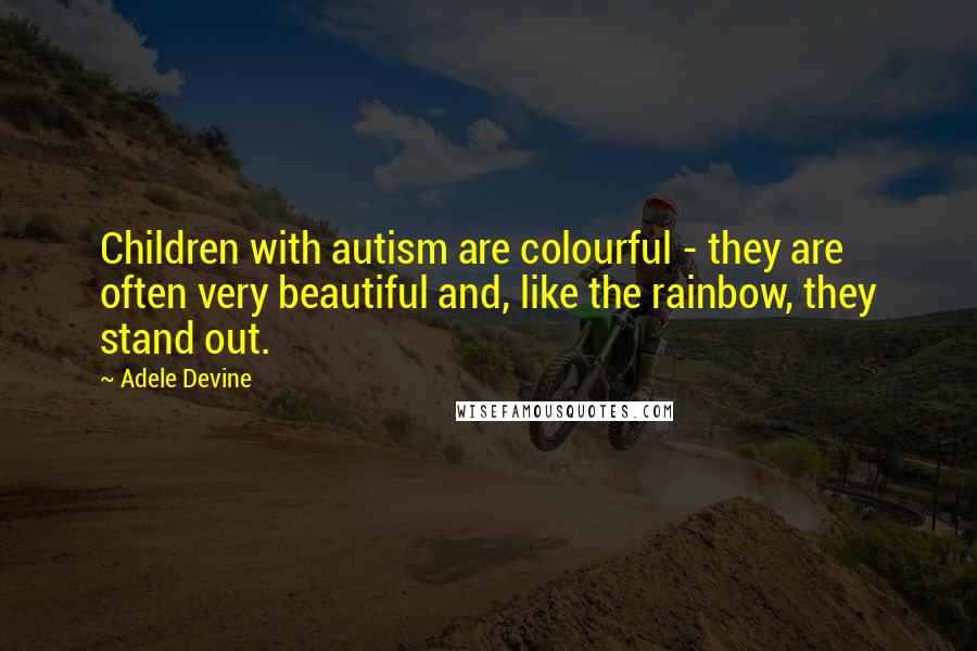 Adele Devine Quotes: Children with autism are colourful - they are often very beautiful and, like the rainbow, they stand out.