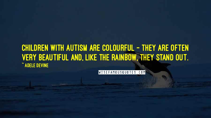 Adele Devine Quotes: Children with autism are colourful - they are often very beautiful and, like the rainbow, they stand out.