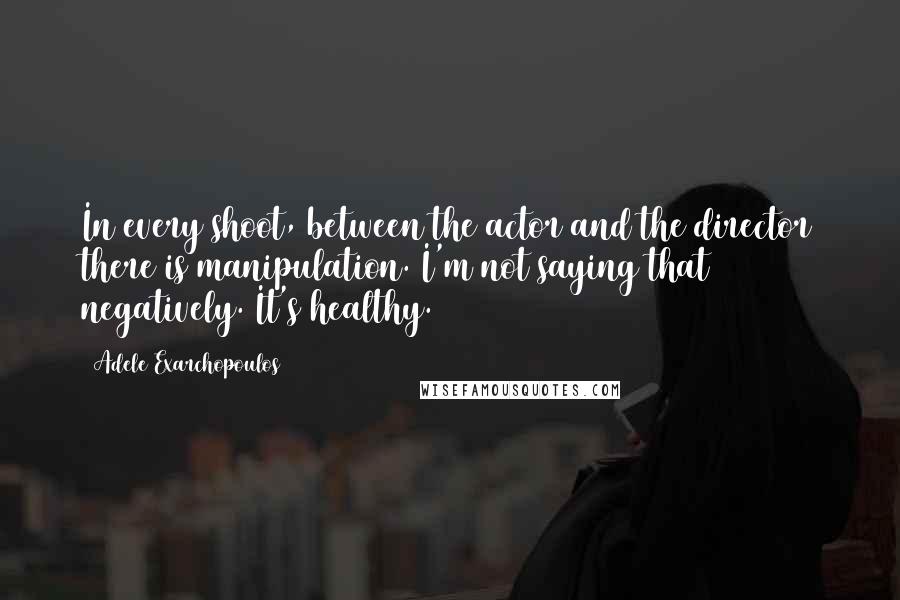 Adele Exarchopoulos Quotes: In every shoot, between the actor and the director there is manipulation. I'm not saying that negatively. It's healthy.