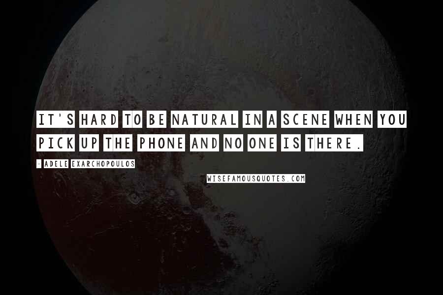 Adele Exarchopoulos Quotes: It's hard to be natural in a scene when you pick up the phone and no one is there.