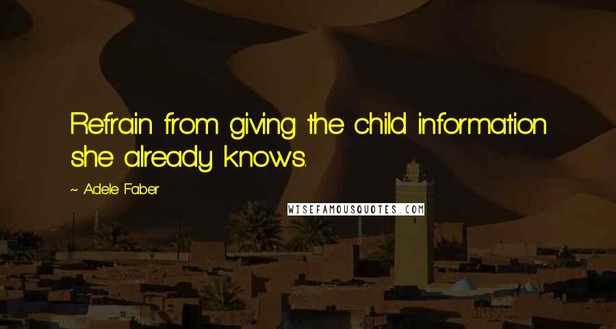 Adele Faber Quotes: Refrain from giving the child information she already knows.
