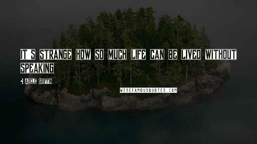 Adele Griffin Quotes: It's strange how so much life can be lived without speaking