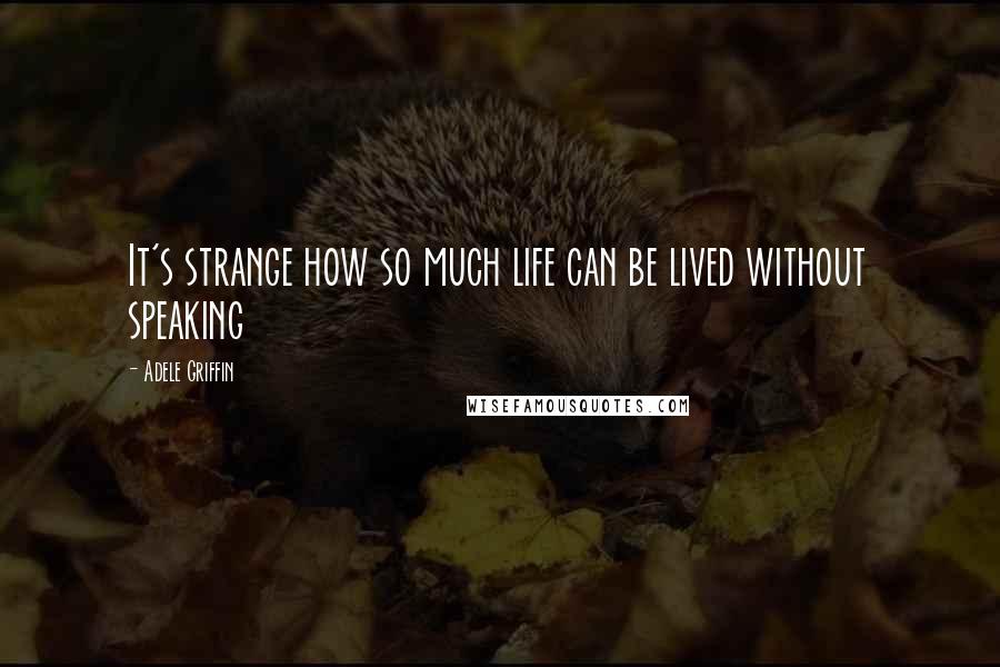 Adele Griffin Quotes: It's strange how so much life can be lived without speaking