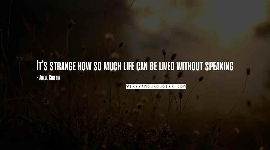 Adele Griffin Quotes: It's strange how so much life can be lived without speaking