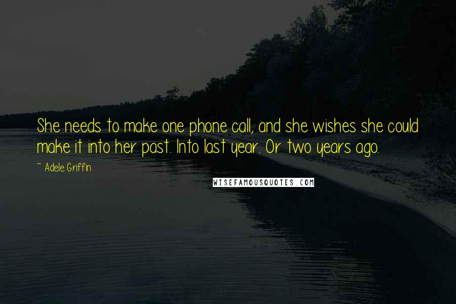 Adele Griffin Quotes: She needs to make one phone call, and she wishes she could make it into her past. Into last year. Or two years ago.