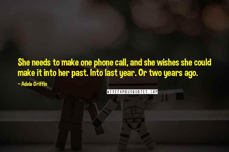 Adele Griffin Quotes: She needs to make one phone call, and she wishes she could make it into her past. Into last year. Or two years ago.