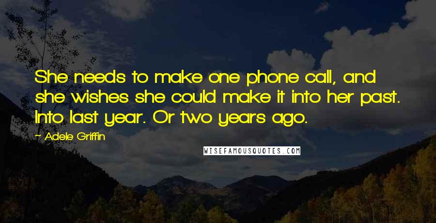 Adele Griffin Quotes: She needs to make one phone call, and she wishes she could make it into her past. Into last year. Or two years ago.