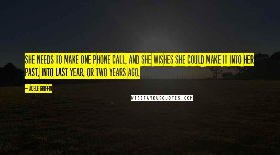 Adele Griffin Quotes: She needs to make one phone call, and she wishes she could make it into her past. Into last year. Or two years ago.