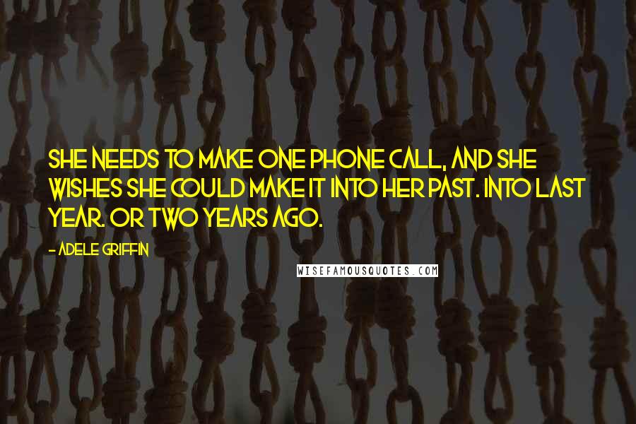 Adele Griffin Quotes: She needs to make one phone call, and she wishes she could make it into her past. Into last year. Or two years ago.