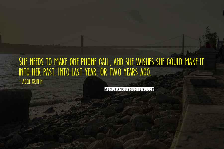 Adele Griffin Quotes: She needs to make one phone call, and she wishes she could make it into her past. Into last year. Or two years ago.