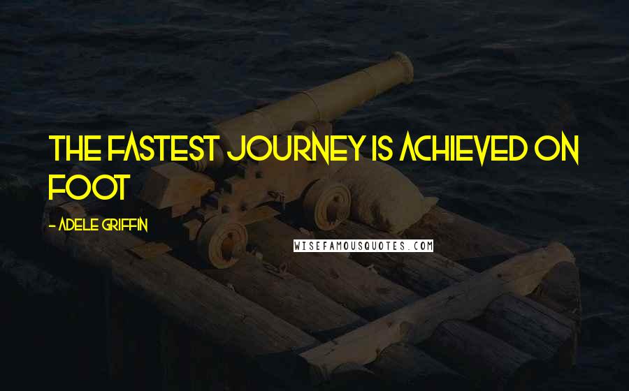 Adele Griffin Quotes: The fastest journey is achieved on foot