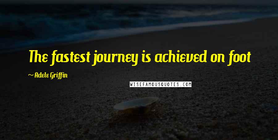 Adele Griffin Quotes: The fastest journey is achieved on foot