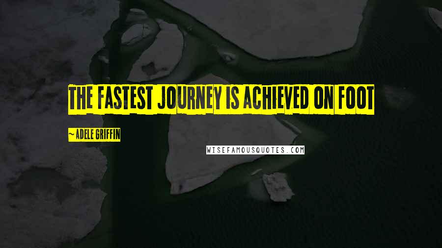 Adele Griffin Quotes: The fastest journey is achieved on foot