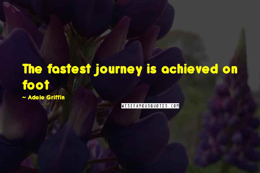 Adele Griffin Quotes: The fastest journey is achieved on foot