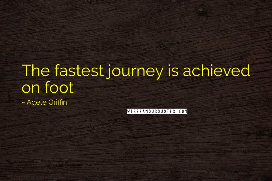 Adele Griffin Quotes: The fastest journey is achieved on foot