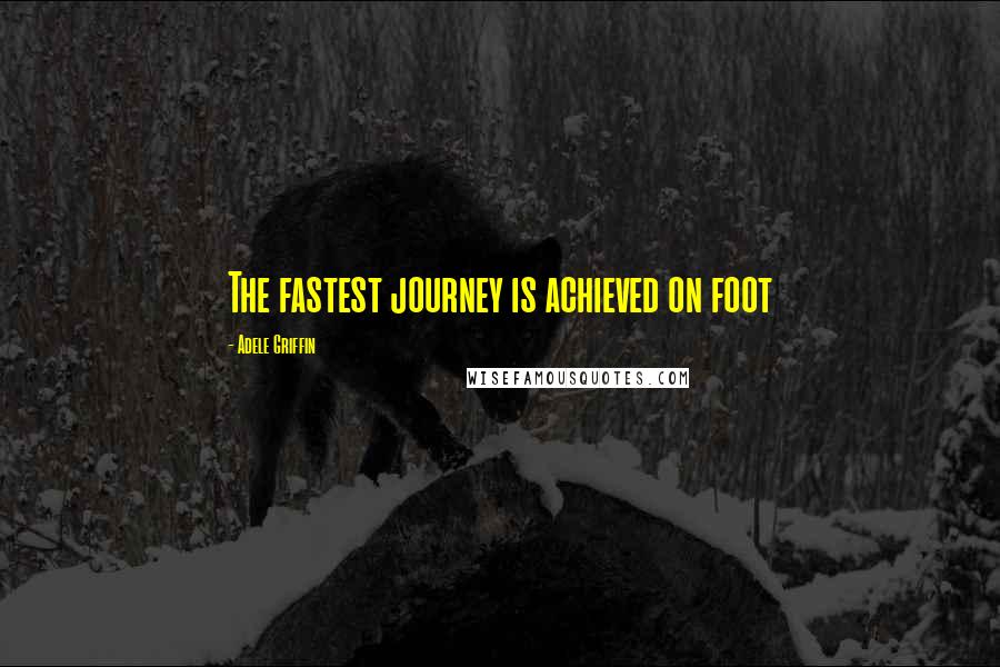 Adele Griffin Quotes: The fastest journey is achieved on foot