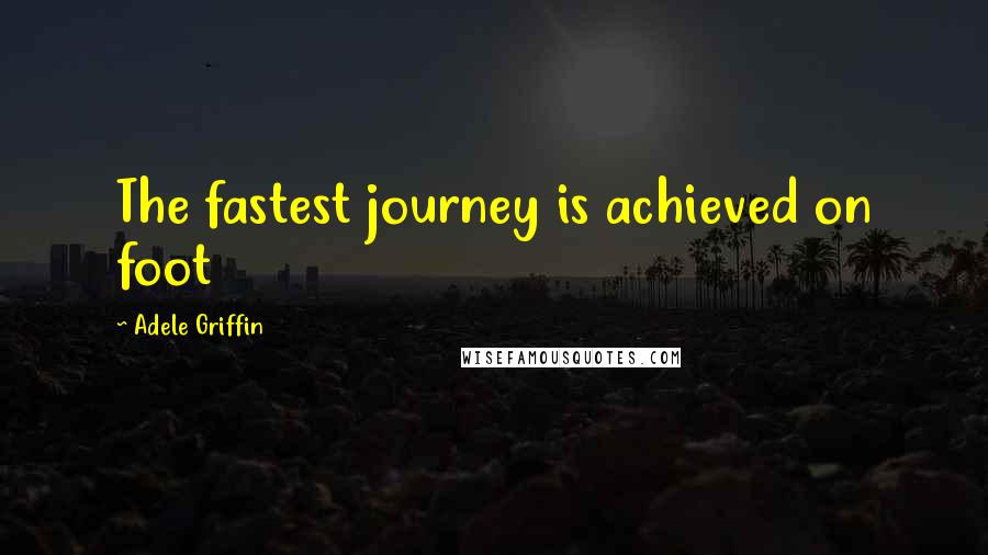 Adele Griffin Quotes: The fastest journey is achieved on foot